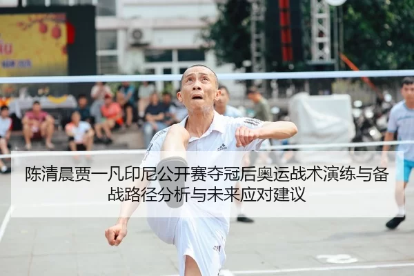 陈清晨贾一凡印尼公开赛夺冠后奥运战术演练与备战路径分析与未来应对建议