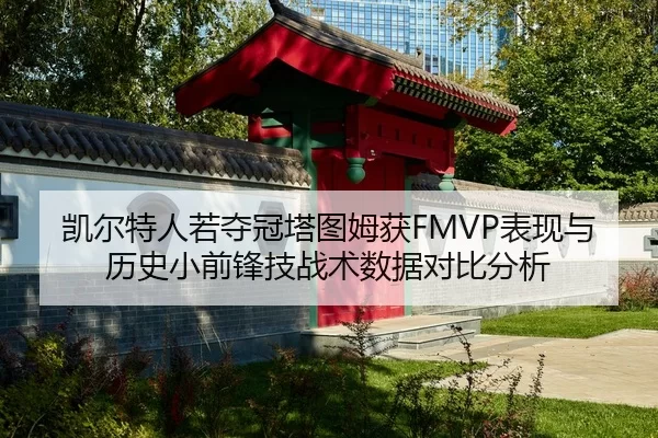 凯尔特人若夺冠塔图姆获FMVP表现与历史小前锋技战术数据对比分析