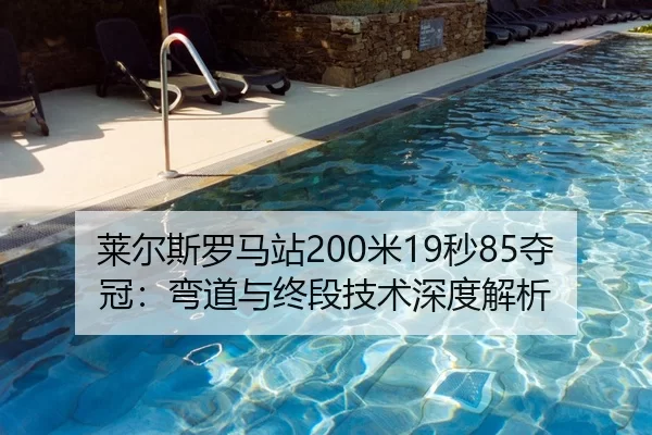 莱尔斯罗马站200米19秒85夺冠：弯道与终段技术深度解析