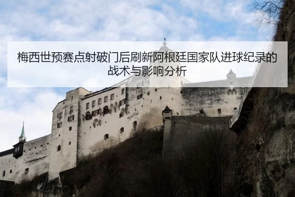 梅西世预赛点射破门后刷新阿根廷国家队进球纪录的战术与影响分析