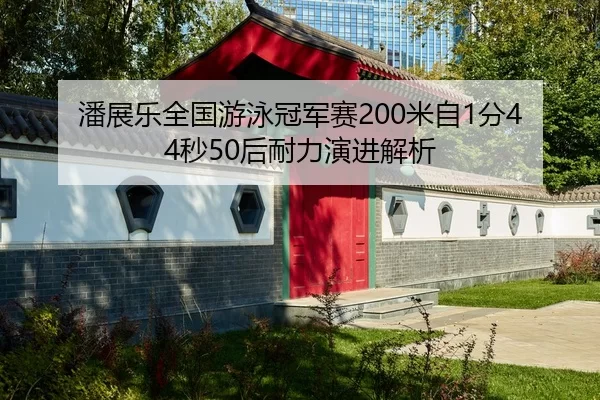 潘展乐全国游泳冠军赛200米自1分44秒50后耐力演进解析