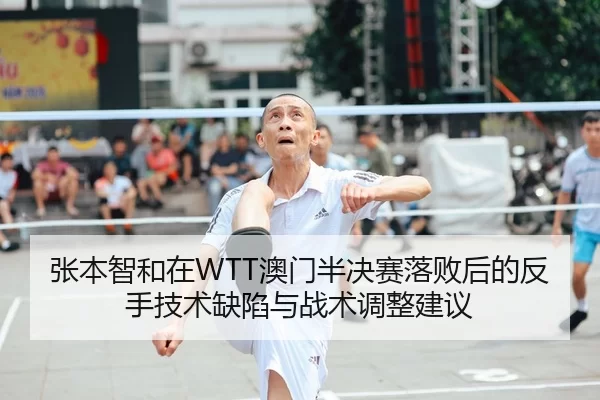 张本智和在WTT澳门半决赛落败后的反手技术缺陷与战术调整建议