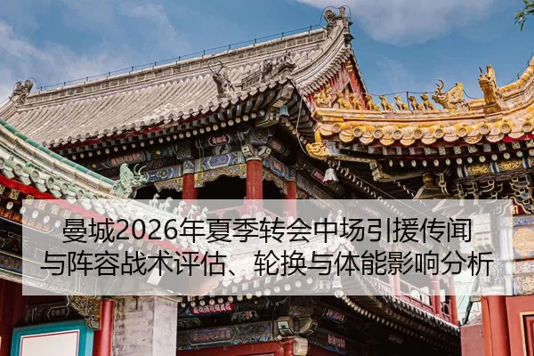 曼城2026年夏季转会中场引援传闻与阵容战术评估、轮换与体能影响分析