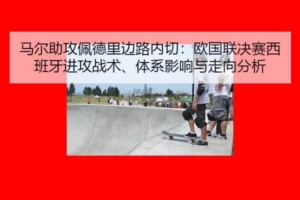 马尔助攻佩德里边路内切：欧国联决赛西班牙进攻战术、体系影响与走向分析