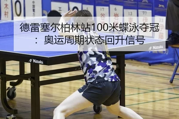 德雷塞尔柏林站100米蝶泳夺冠：奥运周期状态回升信号
